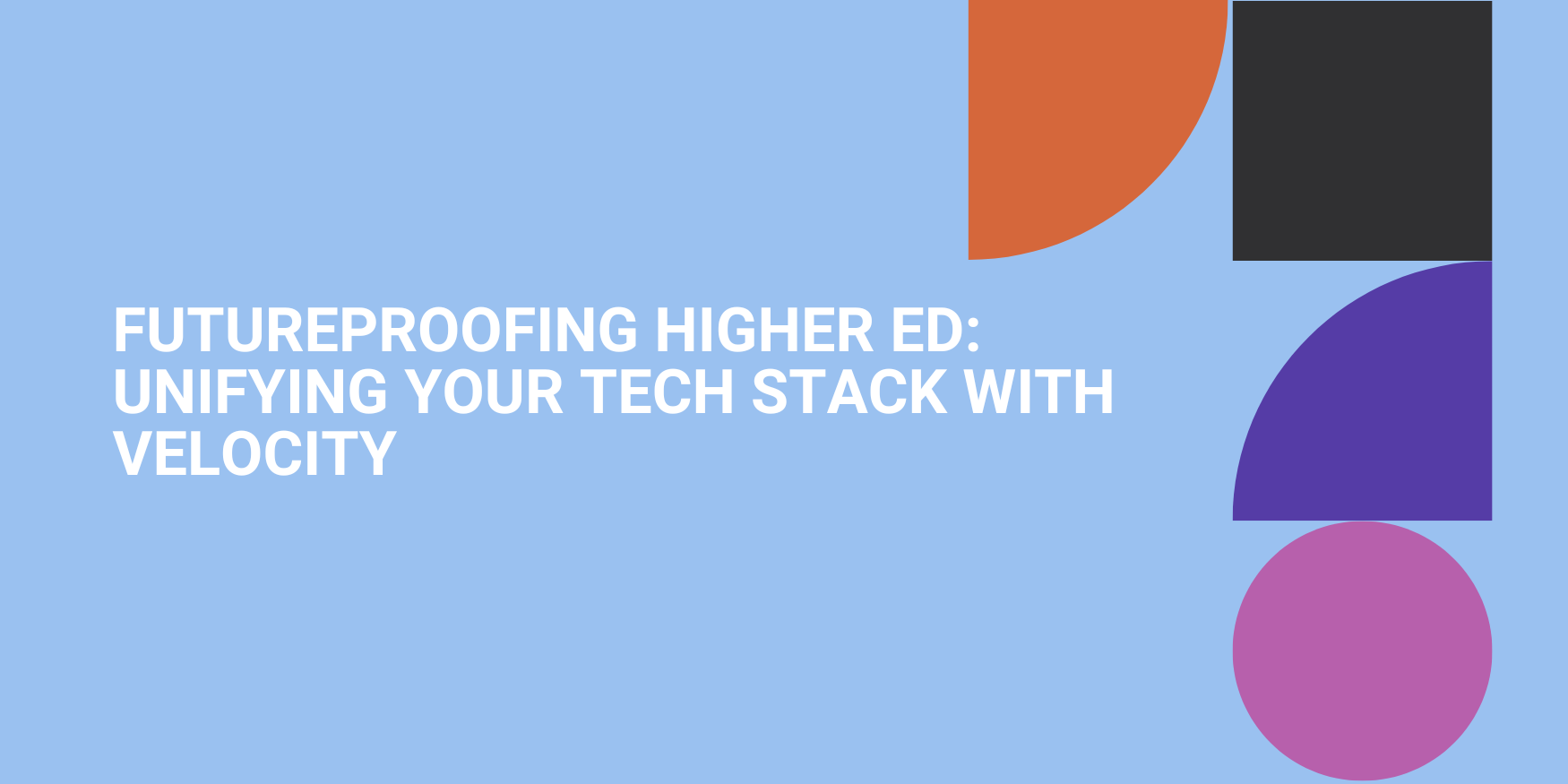 Futureproofing Higher Ed: Unifying Your Tech Stack with Velocity