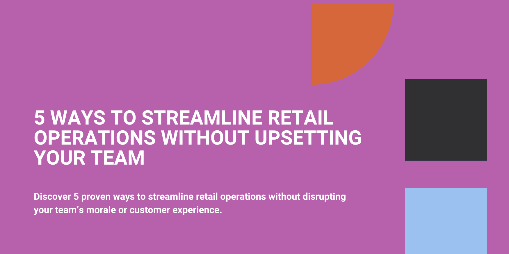 5 Ways to Streamline Retail Operations Without Upsetting Your Team